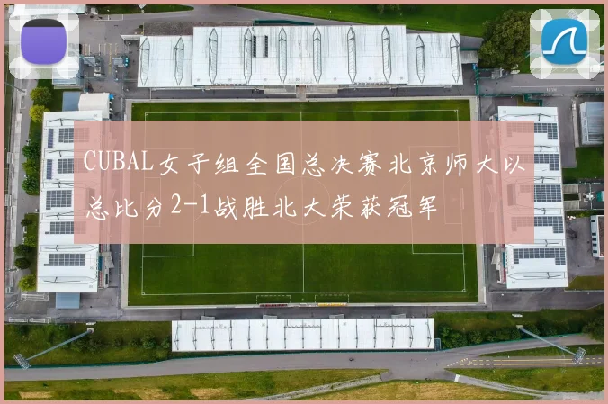 CUBAL女子组全国总决赛北京师大以总比分2-1战胜北大荣获冠军
