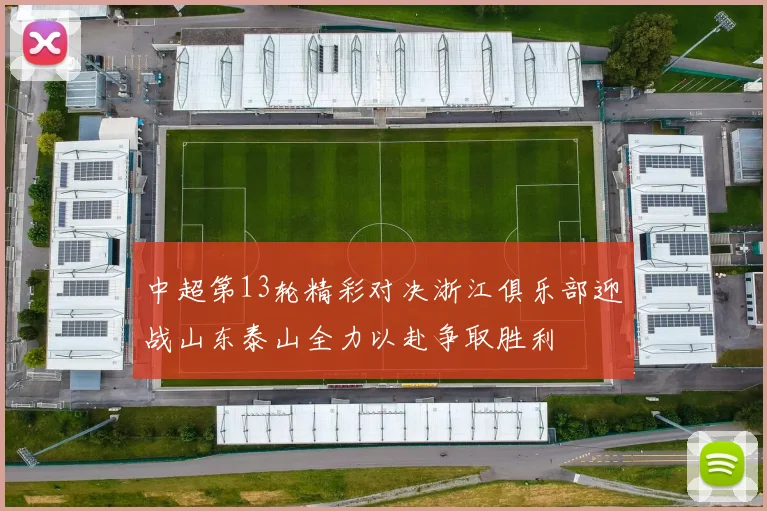 中超第13轮精彩对决浙江俱乐部迎战山东泰山全力以赴争取胜利