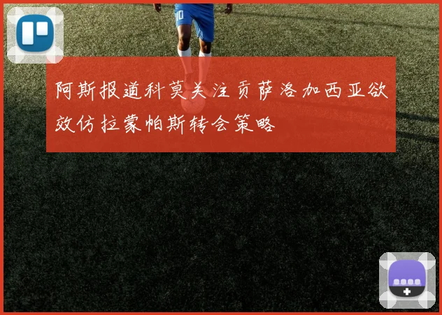 阿斯报道科莫关注贡萨洛加西亚欲效仿拉蒙帕斯转会策略