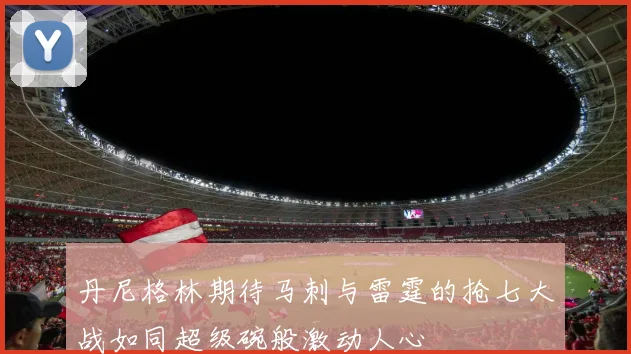 丹尼格林期待马刺与雷霆的抢七大战如同超级碗般激动人心