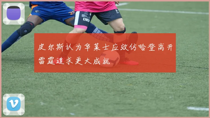皮尔斯认为华莱士应效仿哈登离开雷霆追求更大成就