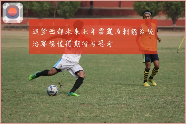 追梦西部未来七年雷霆马刺能否统治赛场值得期待与思考