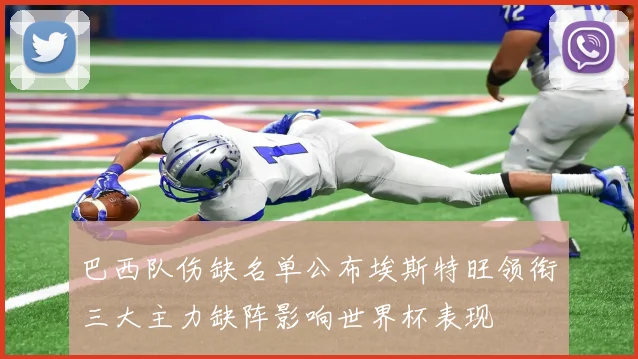 巴西队伤缺名单公布埃斯特旺领衔三大主力缺阵影响世界杯表现