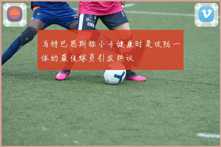 马特巴恩斯称小卡健康时是攻防一体的最佳球员引发热议
